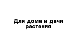 Для дома и дачи-растения